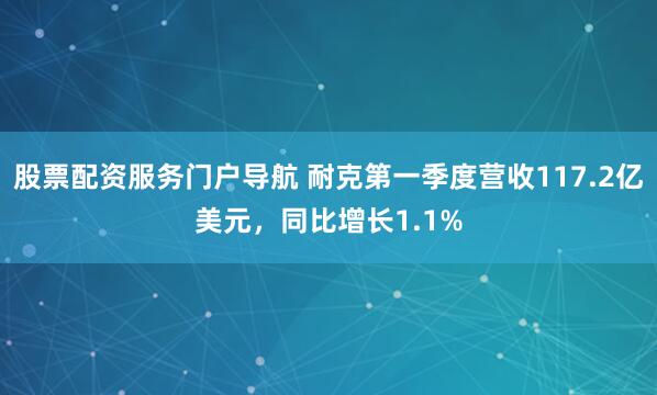 股票配资服务门户导航 耐克第一季度营收117.2亿美元，同比增长1.1%