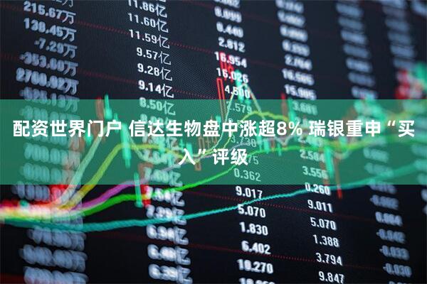 配资世界门户 信达生物盘中涨超8% 瑞银重申“买入”评级
