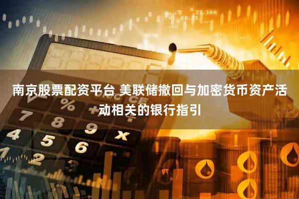 南京股票配资平台 美联储撤回与加密货币资产活动相关的银行指引