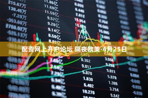 配资网上开户论坛 隔夜欧美·4月25日