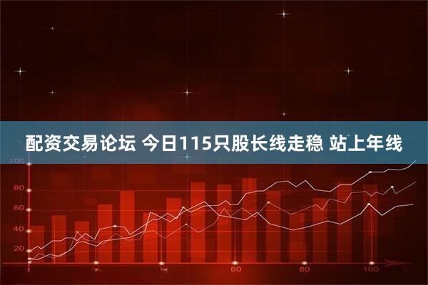配资交易论坛 今日115只股长线走稳 站上年线