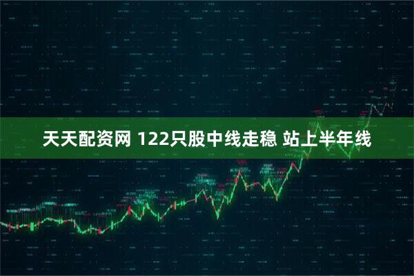 天天配资网 122只股中线走稳 站上半年线