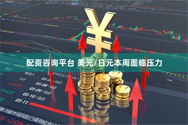 配资咨询平台 美元/日元本周面临压力