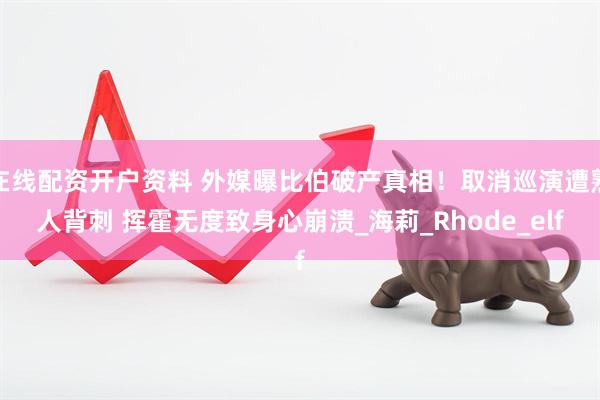 在线配资开户资料 外媒曝比伯破产真相！取消巡演遭熟人背刺 挥霍无度致身心崩溃_海莉_Rhode_elf
