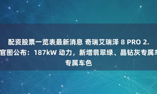 配资股票一览表最新消息 奇瑞艾瑞泽 8 PRO 2.0T 官图公布：187kW 动力，新增翡翠绿、晶钻灰专属车色