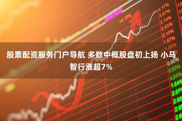 股票配资服务门户导航 多数中概股盘初上扬 小马智行涨超7%