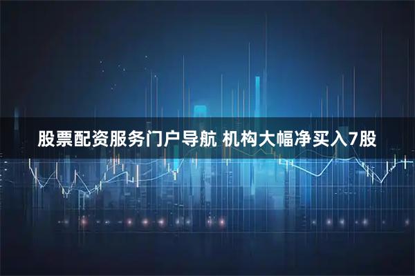 股票配资服务门户导航 机构大幅净买入7股