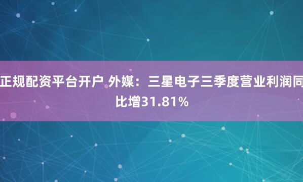 正规配资平台开户 外媒：三星电子三季度营业利润同比增31.81%