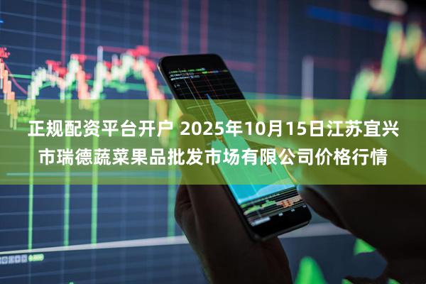 正规配资平台开户 2025年10月15日江苏宜兴市瑞德蔬菜果品批发市场有限公司价格行情