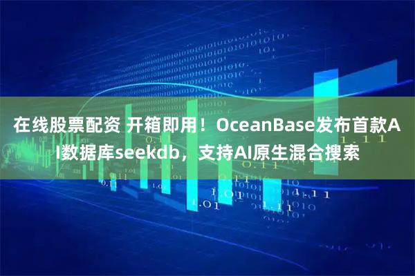 在线股票配资 开箱即用！OceanBase发布首款AI数据库seekdb，支持AI原生混合搜索