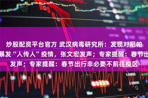 炒股配资平台官方 武汉病毒研究所：发现对尼帕病毒有效药物！印度暴发“人传人”疫情，张文宏发声；专家提醒：春节出行非必要不前往疫区
