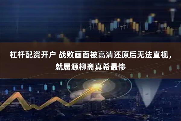 杠杆配资开户 战败画面被高清还原后无法直视，就属源柳斋真希最惨