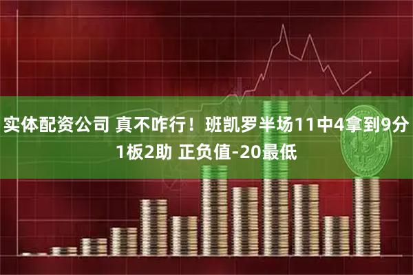 实体配资公司 真不咋行！班凯罗半场11中4拿到9分1板2助 正负值-20最低