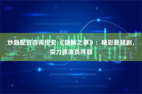 炒股配资咨询投资 《隐瞒之事》：精彩悬疑剧，实力派演员阵容