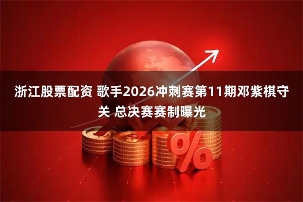 浙江股票配资 歌手2026冲刺赛第11期邓紫棋守关 总决赛赛制曝光